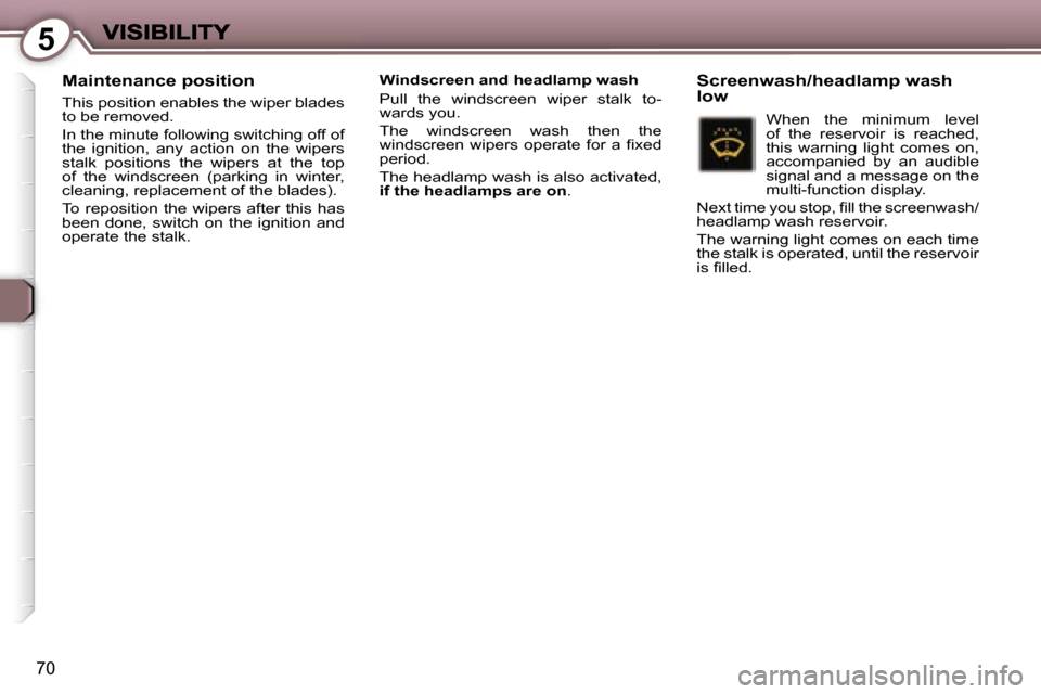 Peugeot 407 C 2007  Owners Manual �5
�7�0
�M�a�i�n�t�e�n�a�n�c�e� �p�o�s�i�t�i�o�n
�T�h�i�s� �p�o�s�i�t�i�o�n� �e�n�a�b�l�e�s� �t�h�e� �w�i�p�e�r� �b�l�a�d�e�s� �t�o� �b�e� �r�e�m�o�v�e�d�.
�I�n� �t�h�e� �m�i�n�u�t�e� �f�o�l�l�o�w�i�n