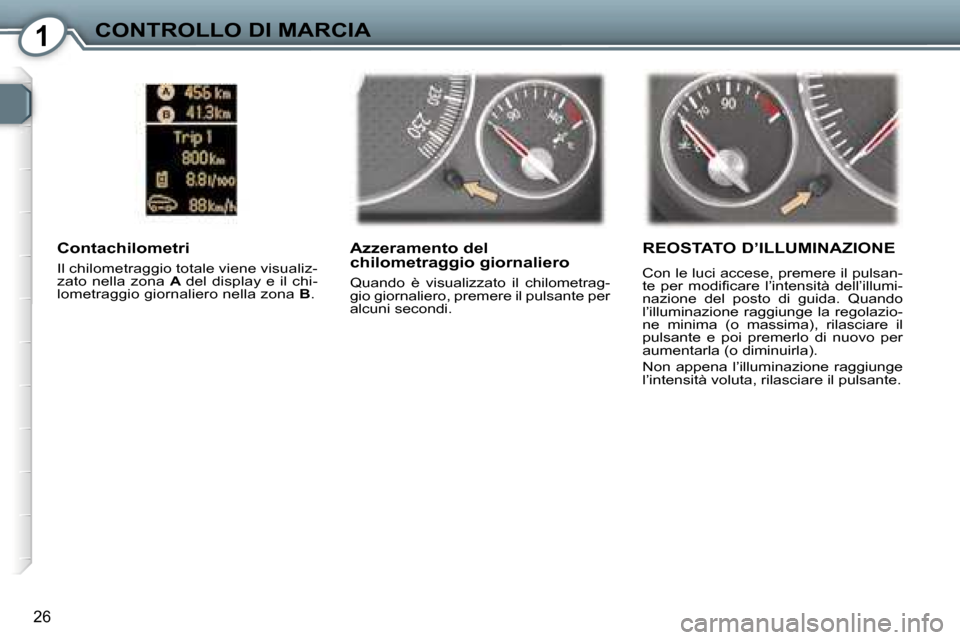 Peugeot 407 C 2007  Manuale del proprietario (in Italian) �1�C�O�N�T�R�O�L�L�O� �D�I� �M�A�R�C�I�A
�2�6
�A�z�z�e�r�a�m�e�n�t�o� �d�e�l�  
�c�h�i�l�o�m�e�t�r�a�g�g�i�o� �g�i�o�r�n�a�l�i�e�r�o� 
�Q�u�a�n�d�o�  �è�  �v�i�s�u�a�l�i�z�z�a�t�o�  �i�l�  �c�h�i�l�o