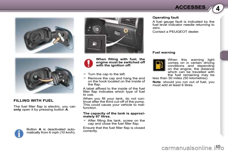 Peugeot 407 C 2006.5  Owners Manual �4
�6�5
�F�I�L�L�I�N�G� �W�I�T�H� �F�U�E�L
�T�h�e�  �f�u�e�l�  �ﬁ�l�l�e�r�  �ﬂ�a�p�  �i�s�  �e�l�e�c�t�r�i�c�,�  �y�o�u�  �c�a�n� �o�n�l�y� �o�p�e�n� �i�t� �b�y� �p�r�e�s�s�i�n�g� �b�u�t�t�o�n� �A