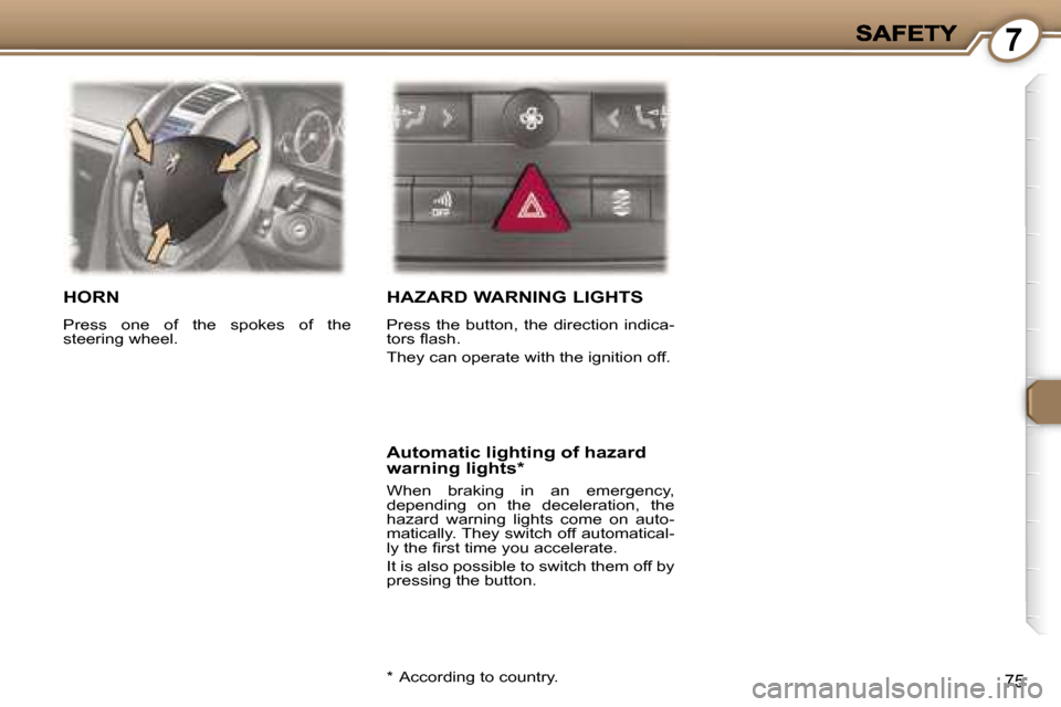 Peugeot 407 C 2006.5  Owners Manual �7
�7�5
�H�O�R�N
�P�r�e�s�s�  �o�n�e�  �o�f�  �t�h�e�  �s�p�o�k�e�s�  �o�f�  �t�h�e� �s�t�e�e�r�i�n�g� �w�h�e�e�l�.� 
�H�A�Z�A�R�D� �W�A�R�N�I�N�G� �L�I�G�H�T�S
�P�r�e�s�s�  �t�h�e�  �b�u�t�t�o�n�,�  