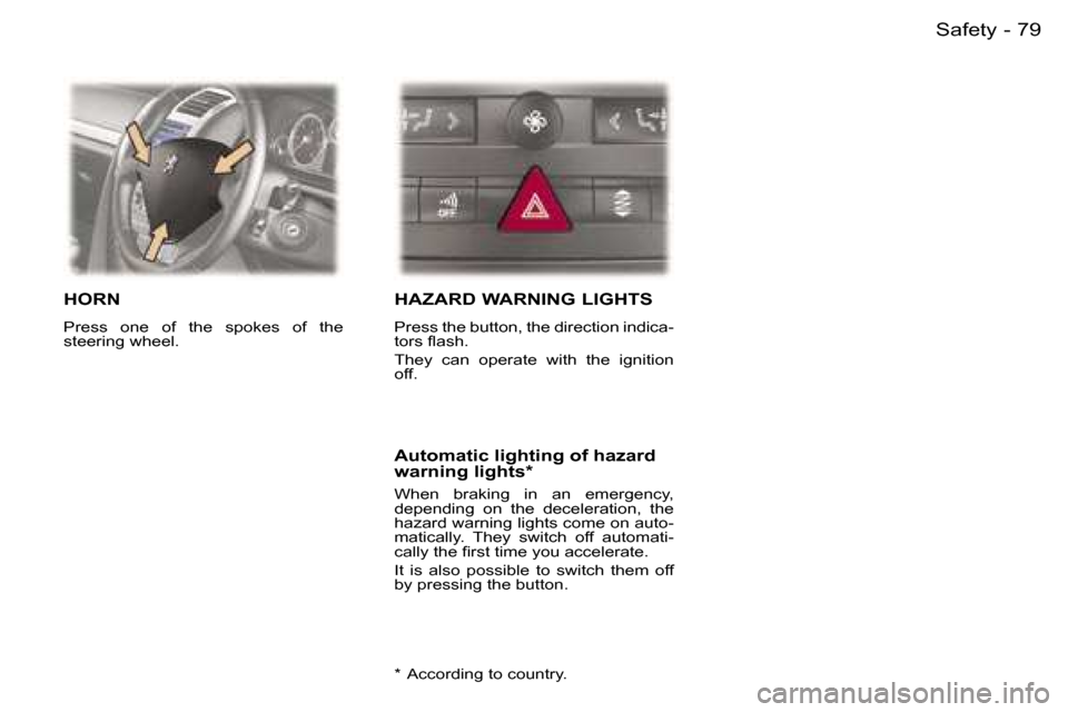 Peugeot 407 C 2006  Owners Manual �7�9
�-
�H�O�R�N
�P�r�e�s�s�  �o�n�e�  �o�f�  �t�h�e�  �s�p�o�k�e�s�  �o�f�  �t�h�e� �  
�s�t�e�e�r�i�n�g� �w�h�e�e�l�.� 
�H�A�Z�A�R�D� �W�A�R�N�I�N�G� �L�I�G�H�T�S
�P�r�e�s�s� �t�h�e� �b�u�t�t�o�n�,�