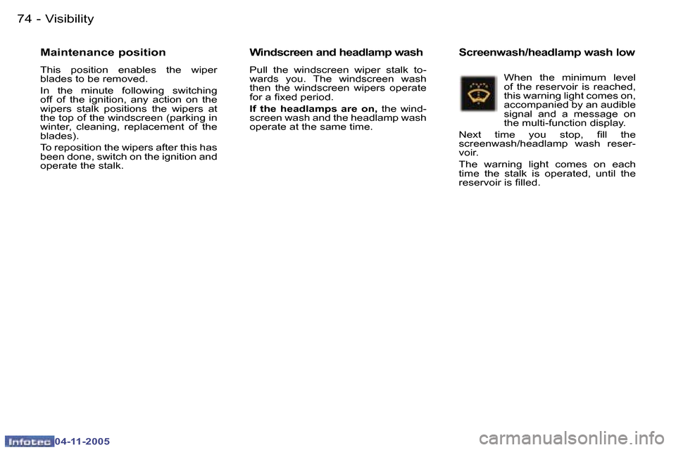 Peugeot 407 C 2005.5  Owners Manual  V i s i b i l i t y 7 4  -
 0 4 - 1 1 - 2 0 0 5
 7 5 V i s i b i l i t y -
 0 4 - 1 1 - 2 0 0 5
 M a i n t e n a n c e   p o s i t i o n
 T h i s    p o s i t i o n    e n a b l e s    t h e    w i p
