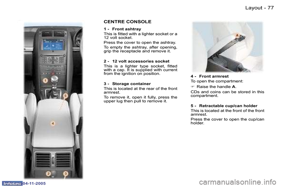 Peugeot 407 C 2005.5  Owners Manual  L a y o u t 7 6  -
 0 4 - 1 1 - 2 0 0 5
 7 7 L a y o u t -
 0 4 - 1 1 - 2 0 0 5
 4   -    F r o n t   a r m r e s t 
 T o   o p e n   t h e   c o m p a r t m e n t : 
 F    R a i s e   t h e   h a n 