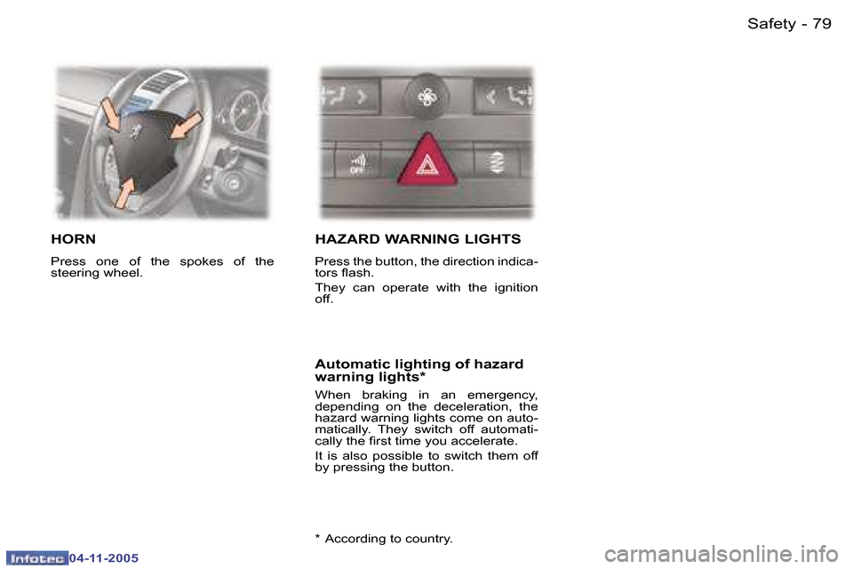 Peugeot 407 C 2005.5  Owners Manual �7�9�S�a�f�e�t�y�-
�0�4�-�1�1�-�2�0�0�5
�H�O�R�N
�P�r�e�s�s�  �o�n�e�  �o�f�  �t�h�e�  �s�p�o�k�e�s�  �o�f�  �t�h�e�  
�s�t�e�e�r�i�n�g� �w�h�e�e�l�.� 
�H�A�Z�A�R�D� �W�A�R�N�I�N�G� �L�I�G�H�T�S
�P�r�