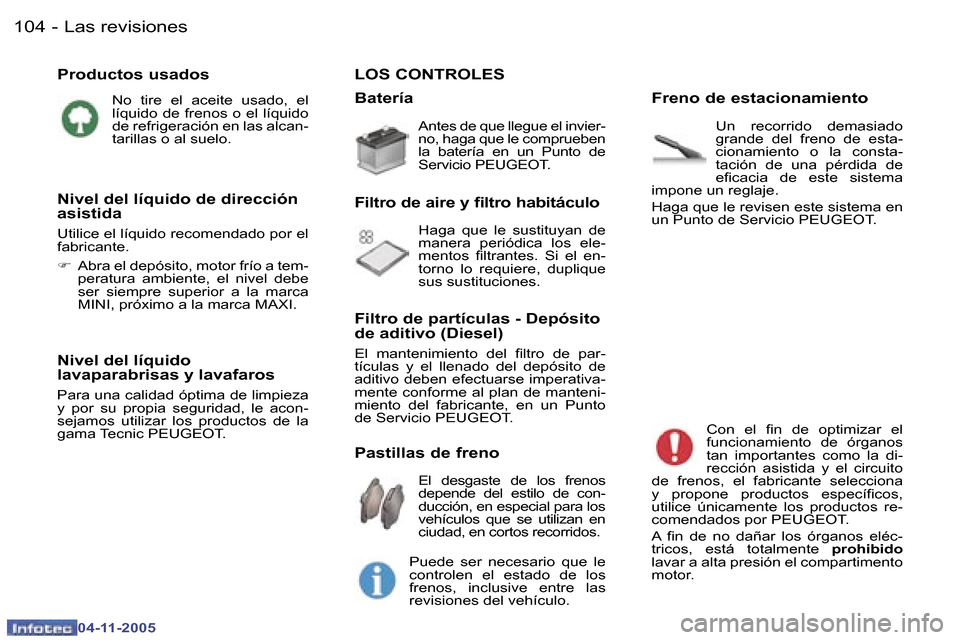 Peugeot 407 C 2005.5  Manual del propietario (in Spanish) �1�0�4 �-
�0�4�-�1�1�-�2�0�0�5
�P�r�o�d�u�c�t�o�s� �u�s�a�d�o�s
�N�o�  �t�i�r�e�  �e�l�  �a�c�e�i�t�e�  �u�s�a�d�o�,�  �e�l�  
�l�í�q�u�i�d�o� �d�e� �f�r�e�n�o�s� �o� �e�l� �l�í�q�u�i�d�o� 
�d�e� �r