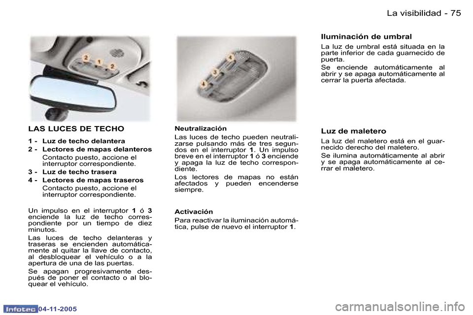 Peugeot 407 C 2005.5  Manual del propietario (in Spanish) �7�4 �-
�0�4�-�1�1�-�2�0�0�5
�7�5
�-
�0�4�-�1�1�-�2�0�0�5
�L�A�S� �L�U�C�E�S� �D�E� �T�E�C�H�O� 
�1� �-�  �L�u�z� �d�e� �t�e�c�h�o� �d�e�l�a�n�t�e�r�a 
�2� �-�  �L�e�c�t�o�r�e�s� �d�e� �m�a�p�a�s� �d�