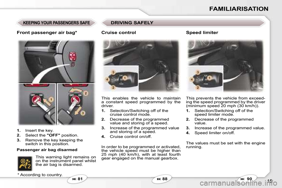 Peugeot 407 C Dag 2007  Owners Manual �1�5
�F�A�M�I�L�I�A�R�I�S�A�T�I�O�N
�K�E�E�P�I�N�G� �Y�O�U�R� �P�A�S�S�E�N�G�E�R�S� �S�A�F�E
�� �8�1 �T�h�i�s�  �e�n�a�b�l�e�s�  �t�h�e�  �v�e�h�i�c�l�e�  �t�o�  �m�a�i�n�t�a�i�n�  
�a�  �c�o�n�s�t