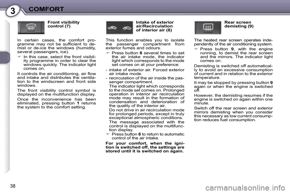 Peugeot 407 C Dag 2007  Owners Manual �3�C�O�M�F�O�R�T
�3�8
�F�r�o�n�t� �v�i�s�i�b�i�l�i�t�y�  
�c�o�n�t�r�o�l� �(�7�)
�I�n�  �c�e�r�t�a�i�n�  �c�a�s�e�s�,�  �t�h�e�  �c�o�m�f�o�r�t�  �p�r�o�-
�g�r�a�m�m�e�  �m�a�y�  �n�o�t�  �b�e�  �s�u�