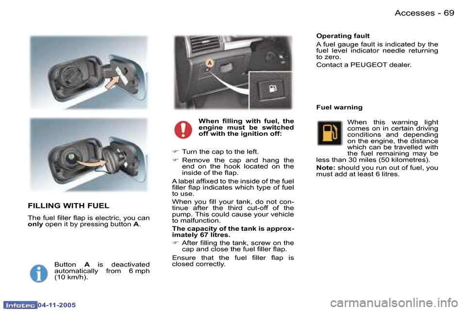 Peugeot 407 C Dag 2005.5  Owners Manual �6�8 �-
�0�4�-�1�1�-�2�0�0�5
�6�9
�-
�0�4�-�1�1�-�2�0�0�5
�F�I�L�L�I�N�G� �W�I�T�H� �F�U�E�L
�T�h�e� �f�u�e�l� �i�l�l�e�r� �l�a�p� �i�s� �e�l�e�c�t�r�i�c�,� �y�o�u� �c�a�n�  
�o�n�l�y� 
�o�p�e�n� �i�t