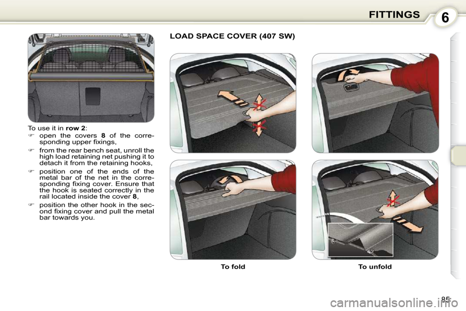 Peugeot 407 Dag 2010  Owners Manual 6FITTINGS
85
� �T�o� �u�s�e� �i�t� �i�n� � row 2� �:� 
   
� � �  �o�p�e�n�  �t�h�e�  �c�o�v�e�r�s�  �  8� �  �o�f�  �t�h�e�  �c�o�r�r�e�-
�s�p�o�n�d�i�n�g� �u�p�p�e�r� �ﬁ� �x�i�n�g�s�,� 
  
�