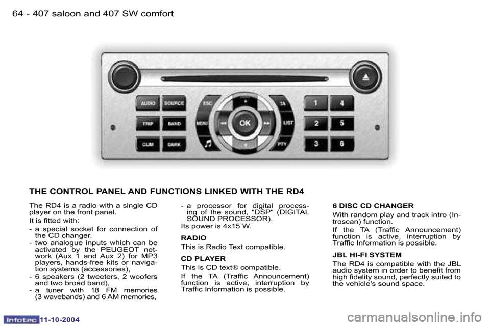 Peugeot 407 Dag 2004.5  Owners Manual �6�4 �-
�1�1�-�1�0�-�2�0�0�4
�6�5
�-
�1�1�-�1�0�-�2�0�0�4
�T�h�e�  �R�D�4�  �i�s�  �a�  �r�a�d�i�o�  �w�i�t�h�  �a�  �s�i�n�g�l�e�  �C�D�  
�p�l�a�y�e�r� �o�n� �t�h�e� �f�r�o�n�t� �p�a�n�e�l�. 
�I�t� 