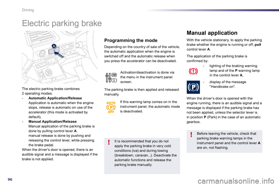 Peugeot 508 Dag 2010.5  Owners Manual 96
!
!
Driving
  It is recommended that you do not apply the parking brake in very cold conditions (ice) and during towing 
(breakdown, caravan...). Deactivate the automatic functions and release the 