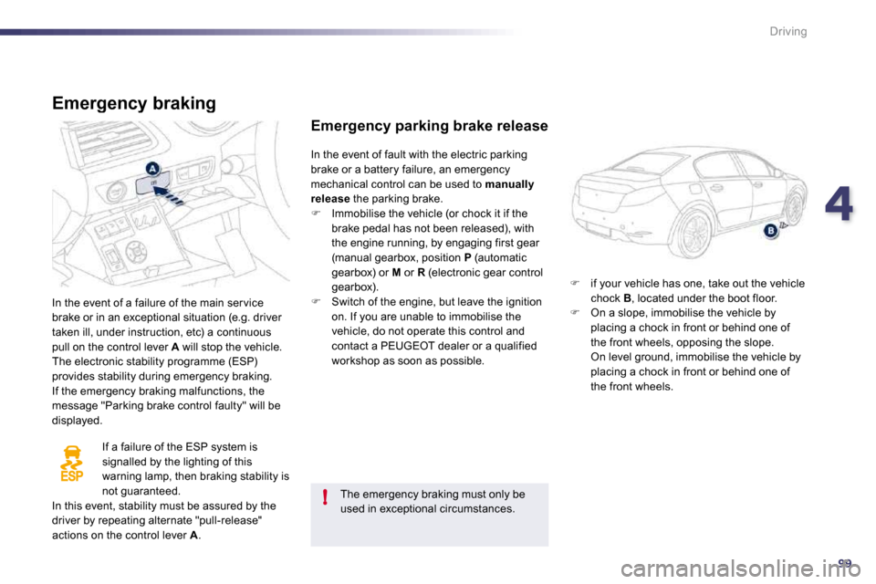 Peugeot 508 Dag 2010.5  Owners Manual 499
!
Driving
  Emergency braking 
 In the event of a failure of the main ser vice brake or in an exceptional situation (e.g. driver taken ill, under instruction, etc) a continuous pull on the control