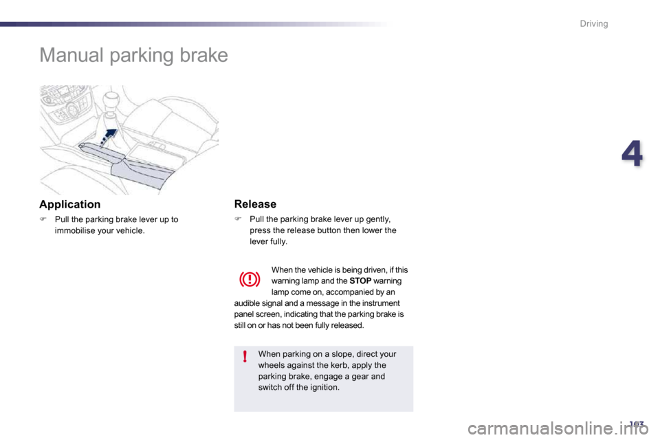 Peugeot 508 Dag 2010.5  Owners Manual 4103
!
Driving
      Manual parking brake  
  Application 
�   Pull the parking brake lever up to immobilise your vehicle.   
  Release 
�   Pull the parking brake lever up gently, press the rel