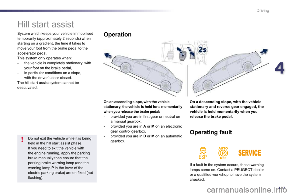 Peugeot 508 Dag 2010.5  Owners Manual 4117
!
Driving
      Hill start assist 
 System which keeps your vehicle immobilised temporarily (approximately 2 seconds) when star ting on a gradient, the time it takes to move your foot from the br