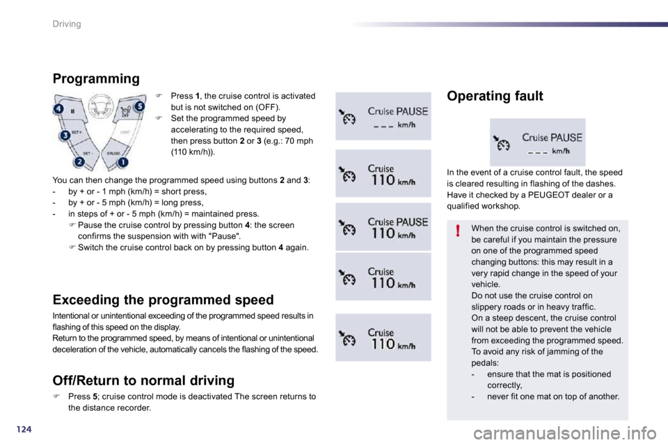 Peugeot 508 Dag 2010.5  Owners Manual 124
!
Driving
�   Press  1 , the cruise control is activated but is not switched on (OFF). �   Set the programmed speed by accelerating to the required speed, then press button  2  or  3  (e.g.:
