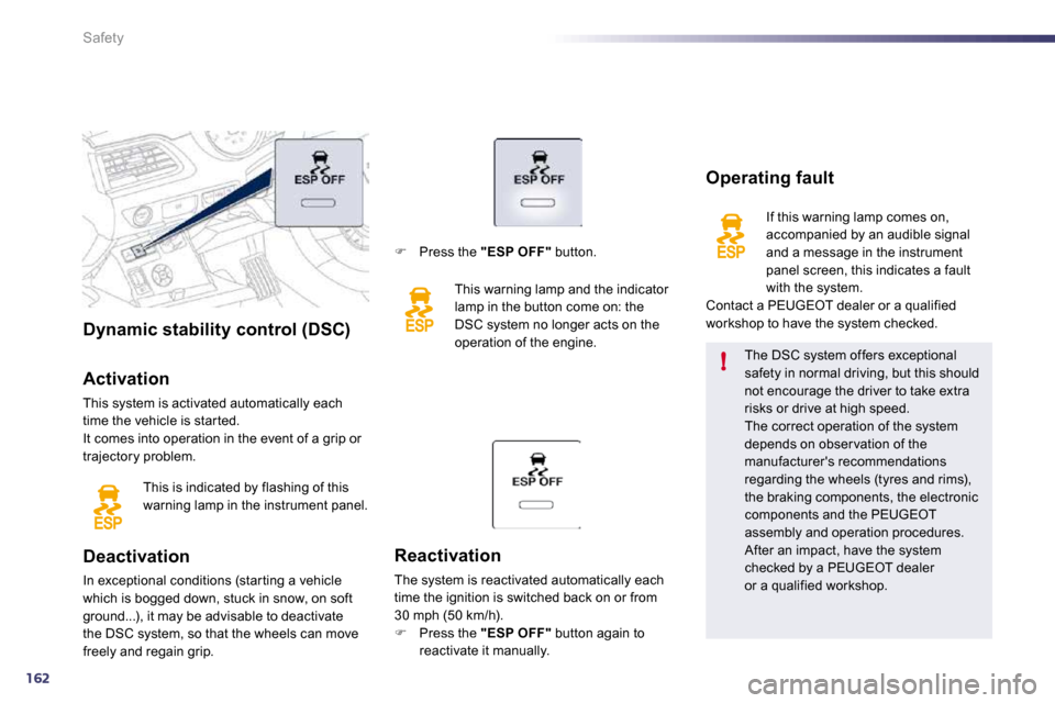 Peugeot 508 Dag 2010.5  Owners Manual 162
!
Safety
Dynamic stability control (DSC)  
  Activation 
 This system is activated automatically each time the vehicle is star ted.  It comes into operation in the event of a grip or trajectory pr