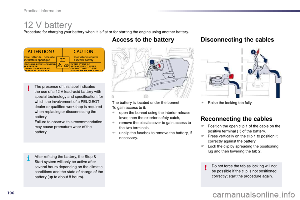 Peugeot 508 Dag 2010.5  Owners Manual 196
i
!
!
Practical information 
            12 V battery 
 Procedure for charging your battery when it is flat or for star ting the engine using another battery. 
The presence of this label indicates