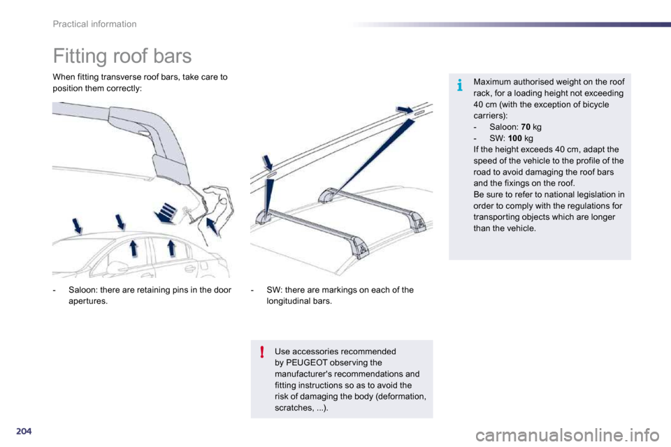 Peugeot 508 Dag 2010.5  Owners Manual 204
i
!
Practical information 
            Fitting roof bars  
  Maximum authorised weight on the roof rack, for a loading height not exceeding 40 cm (with the exception of bicycle carriers):    -   S