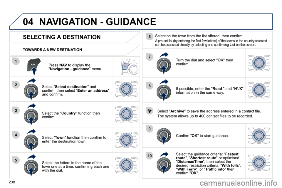 Peugeot 508 Dag 2010.5  Owners Manual 238
04
1
2
3
4
5
7
9
10
8
6
  Press  NAV  to display the " Navigation - guidance " menu.  
  TOWARDS A NEW DESTINATION  
 NAVIGATION - GUIDANCE 
             SELECTING A DESTINATION 
  Select " Select