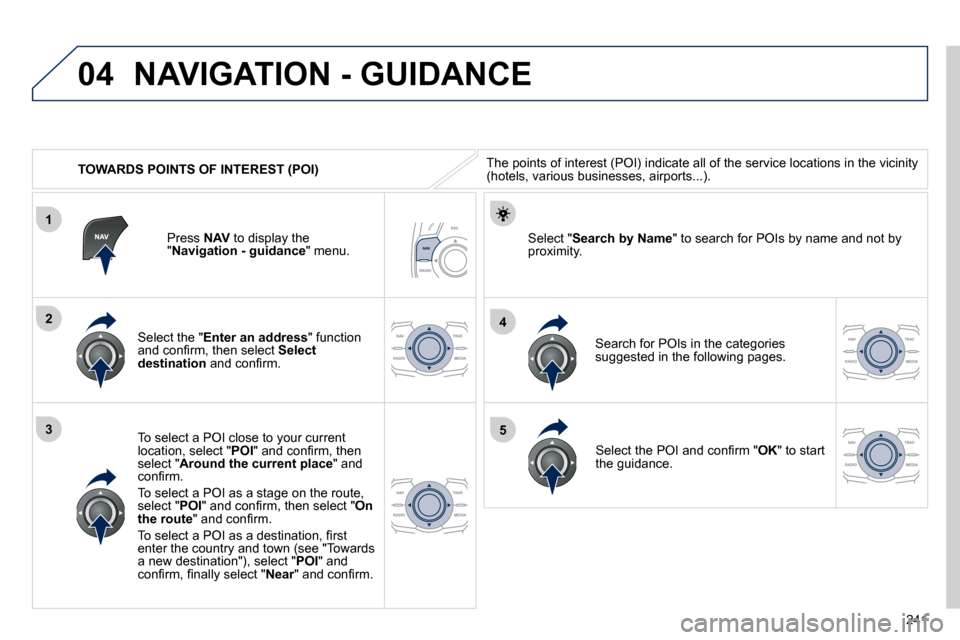 Peugeot 508 Dag 2010.5  Owners Manual 241
04
1
3
4
5
2
   TOWARDS POINTS OF INTEREST (POI) 
 NAVIGATION - GUIDANCE 
� �T�h�e� �p�o�i�n�t�s� �o�f� �i�n�t�e�r�e�s�t� �(�P�O�I�)� �i�n�d�i�c�a�t�e� �a�l�l� �o�f� �t�h�e� �s�e�r�v�i�c�e� �l�o�c