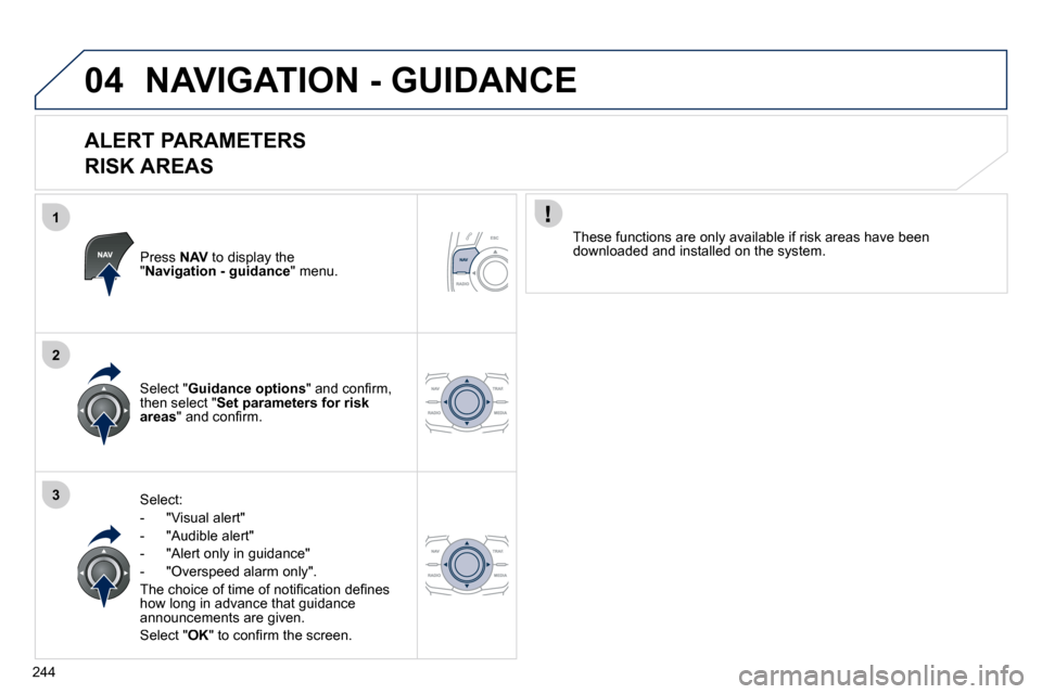 Peugeot 508 Dag 2010.5  Owners Manual 244
1
2
304
 NAVIGATION - GUIDANCE 
  ALERT PARAMETERS    
RISK AREAS 
  Press  NAV  to display the " Navigation - guidance " menu.  
  Select: 
� � � �-� �  �"�V�i�s�u�a�l� �a�l�e�r�t�"� 
� � �-� �  