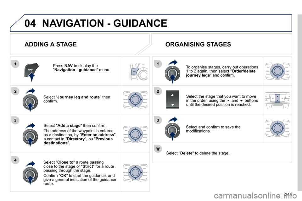 Peugeot 508 Dag 2010.5  Owners Manual 245
04
1
4
3
1
3
22
 NAVIGATION - GUIDANCE 
  ADDING A STAGE 
  Press  NAV  to display the " Navigation - guidance " menu.  
  Select " Journey leg and route " then �c�o�n�ﬁ� �r�m�.� � 
  Select " C