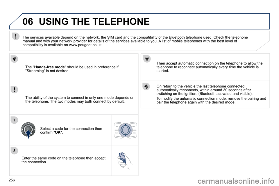 Peugeot 508 Dag 2010.5  Owners Manual 256
8
06
7
  Enter the same code on the telephone then accept the connection.  
  Then accept automatic connection on the telephone to allow the telephone to reconnect automatically every time the veh