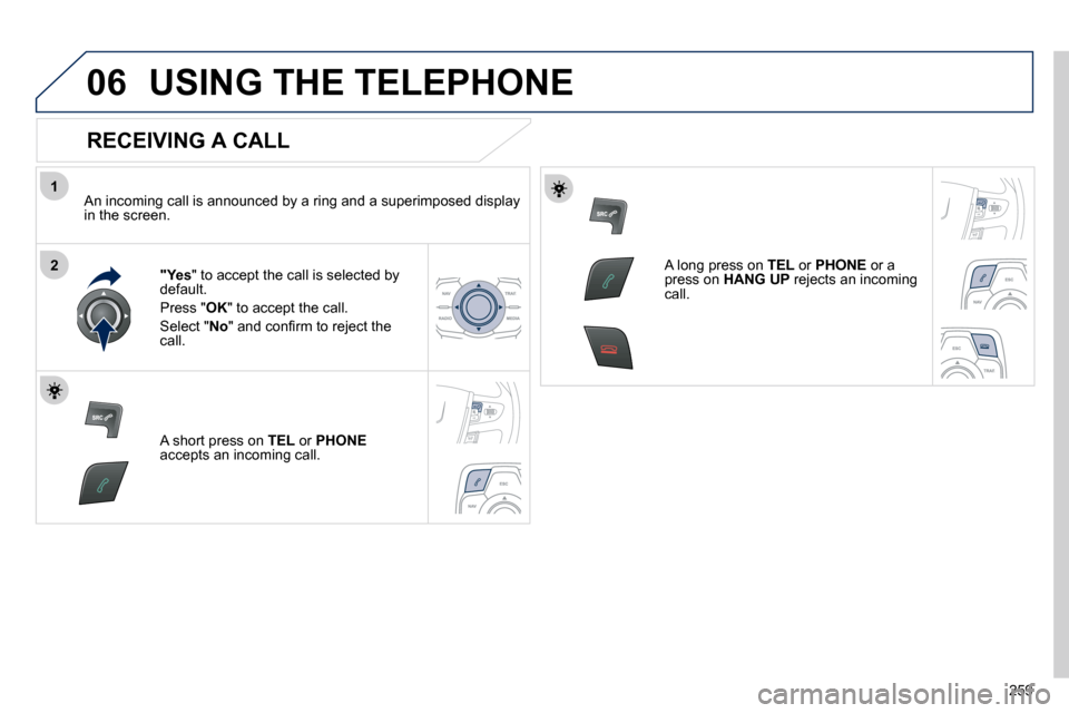 Peugeot 508 Dag 2010.5  Owners Manual 259
1
206
 USING THE TELEPHONE 
  RECEIVING A CALL 
� � �A�n� �i�n�c�o�m�i�n�g� �c�a�l�l� �i�s� �a�n�n�o�u�n�c�e�d� �b�y� �a� �r�i�n�g� �a�n�d� �a� �s�u�p�e�r�i�m�p�o�s�e�d� �d�i
�s�p�l�a�y� in the sc