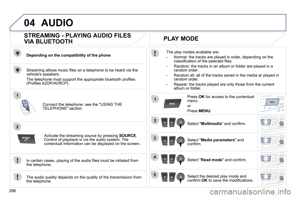Peugeot 508 Dag 2010.5  Owners Manual 298
04
1
2
1
2
3
4
5
 AUDIO 
       STREAMING - PLAYING AUDIO FILES  
VIA BLUETOOTH 
  Depending on the compatibility of the phone  
� � �C�o�n�n�e�c�t� �t�h�e� �t�e�l�e�p�h�o�n�e�:� �s�e�e� �t�h�e� �