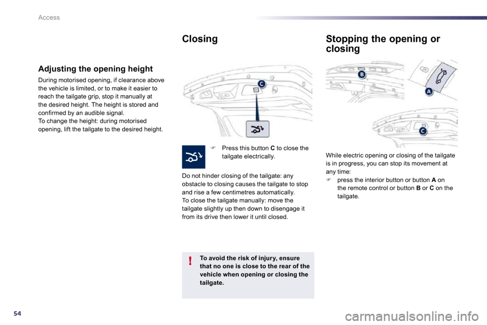 Peugeot 508 Dag 2010.5  Owners Manual 54
!
Access
  Closing 
�   Press this button  C  to close the tailgate electrically.  
 Do not hinder closing of the tailgate: any obstacle to closing causes the tailgate to stop and rise a few cen