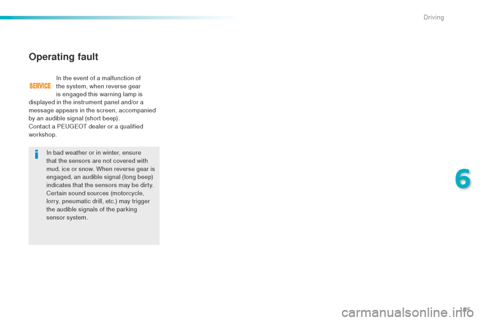 Peugeot 508 Hybrid 2016  Owners Manual 195
508_en_Chap06_conduite_ed01-2016
In bad weather or in winter, ensure 
that the sensors are not covered with 
mud, ice or snow. When reverse gear is 
engaged, an audible signal (long beep) 
indicat