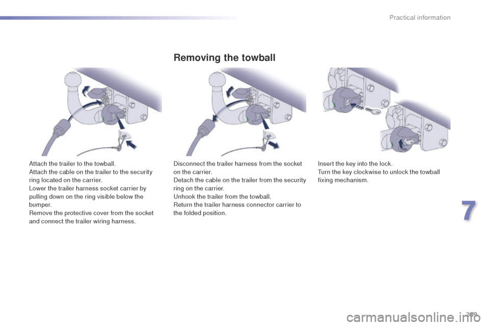 Peugeot 508 Hybrid 2016  Owners Manual 209
508_en_Chap07_info-pratiques_ed01-2016
Attach the trailer to the towball.
Attach the cable on the trailer to the security 
ring located on the carrier.
Lower the trailer harness socket carrier by 