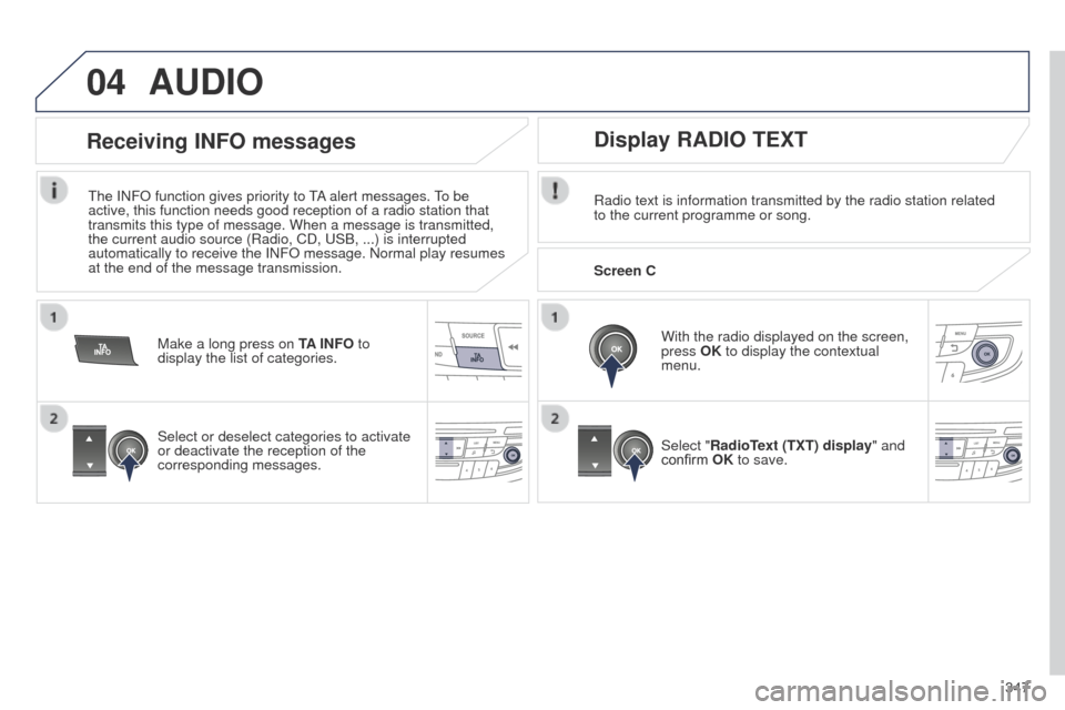 Peugeot 508 Hybrid 2014  Owners Manual 347
04AUDIO
Radio text is information transmitted by the radio station related 
to the current programme or song.With the radio displayed on the screen, 
press OK to display the contextual 
menu.
Sele