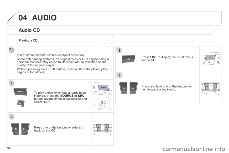 Peugeot 508 Hybrid 2014  Owners Manual 348
04AUDIO
Audio CD
Insert 12 cm diameter circular compact discs only.
Some anti-pirating systems, on original discs or CDs copied using a 
personal recorder, may cause faults which are no reflection