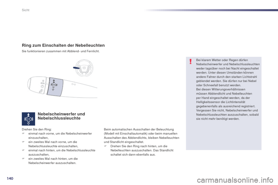 Peugeot 508 Hybrid 2014  Betriebsanleitung (in German) 140
508_de_Chap05_visibilite_ed02-2014
Ring zum Einschalten der Nebelleuchten
Sie funktionieren zusammen mit Abblend- und Fernlicht.
Nebelscheinwerfer und 
Nebelschlussleuchte
Drehen Sie den Ring:
F e