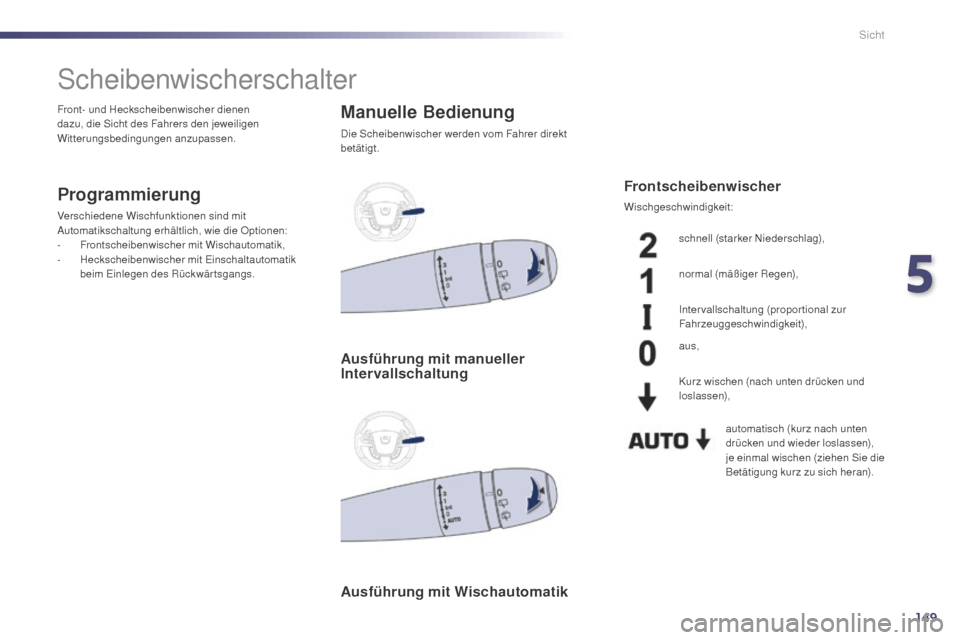 Peugeot 508 Hybrid 2014  Betriebsanleitung (in German) 149
508_de_Chap05_visibilite_ed02-2014
Scheibenwischerschalter
Programmierung
Verschiedene Wischfunktionen sind mit 
Automatikschaltung erhältlich, wie die Optionen:
-
 F
rontscheibenwischer mit Wisc