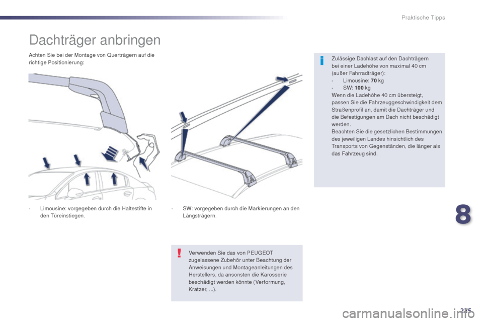 Peugeot 508 Hybrid 2014  Betriebsanleitung (in German) 225
508_de_Chap08_info-pratiques_ed02-2014
Dachträger anbringen
Zulässige Dachlast auf den Dachträgern  
bei einer Ladehöhe von maximal 40  cm 
(außer Fahrradträger):
-
 L

imousine:  70
  kg
-
