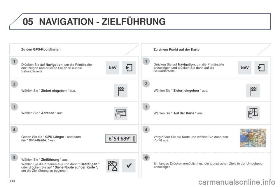 Peugeot 508 Hybrid 2014  Betriebsanleitung (in German) 300
05
508_de_Chap11c_SMEGplus-i_ed02-2014
Zu den GPS-KoordinatenZu einem Punkt auf der Karte
Wählen Sie " Zielort eingeben " aus.
Wählen Sie " Adresse  " aus.
Geben Sie die " GPS-Länge: " und dann