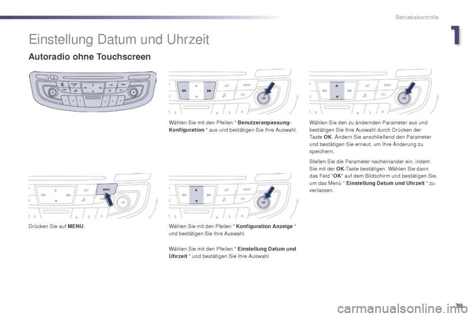 Peugeot 508 Hybrid 2014  Betriebsanleitung (in German) 39
Einstellung Datum und Uhrzeit
Autoradio ohne Touchscreen
Drücken Sie auf MENU. Wählen Sie mit den Pfeilen " Benutzeranpassung-
Konfiguration
 " aus und bestätigen Sie Ihre Auswahl.
Wählen Sie m