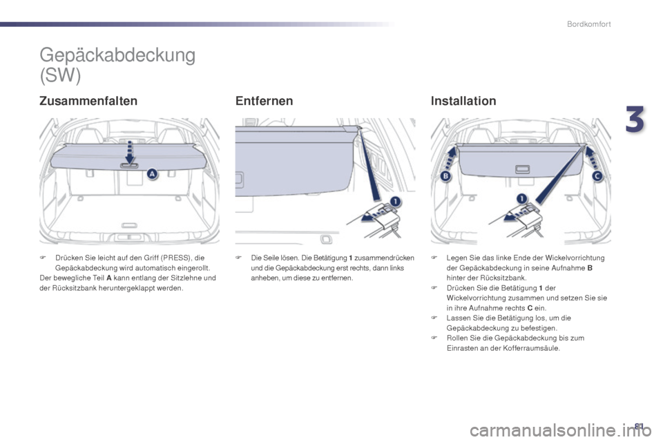 Peugeot 508 Hybrid 2014  Betriebsanleitung (in German) 81
508_de_Chap03_confort_ed02-2014
Gepäckabdeckung
ZusammenfaltenEntfernenInstallation
F Drücken Sie leicht auf den Griff (PRESS), die 
Gepäckabdeckung wird automatisch eingerollt.
Der bewegliche T