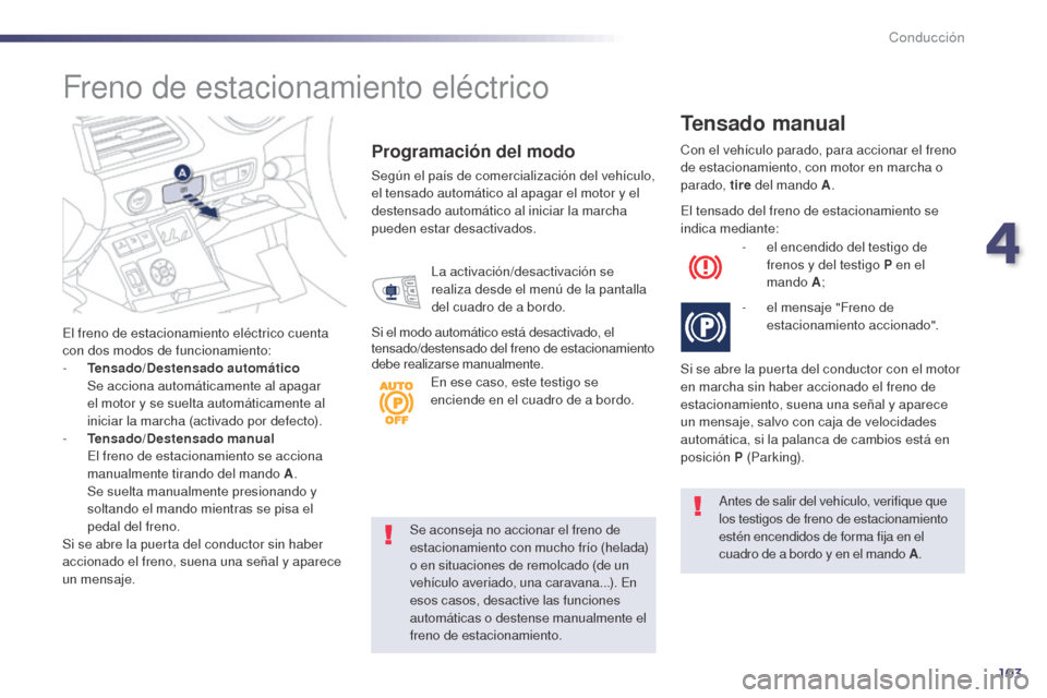Peugeot 508 Hybrid 2014 Manual del propietario (in Spanish) 103
Se aconseja no accionar el freno de
estacionamiento con mucho frío (helada)
o en situaciones de remolcado (de un
vehículo averiado, una caravana...). En
esos casos, desactive las funciones
Peugeot 508 Hybrid 2014 Manual del propietario (in Spanish) 103
Se aconseja no accionar el freno de
estacionamiento con mucho frío (helada)
o en situaciones de remolcado (de un
vehículo averiado, una caravana...). En
esos casos, desactive las funciones