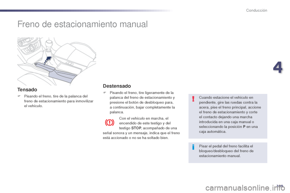 Peugeot 508 Hybrid 2014  Manual del propietario (in Spanish) 109
Freno de estacionamiento manual
Tensado
F Pisando el freno, tire de la palanca del freno de estacionamiento para inmovilizar 
el vehículo.
Destensado
F Pisando el freno, tire ligeramente de la pa