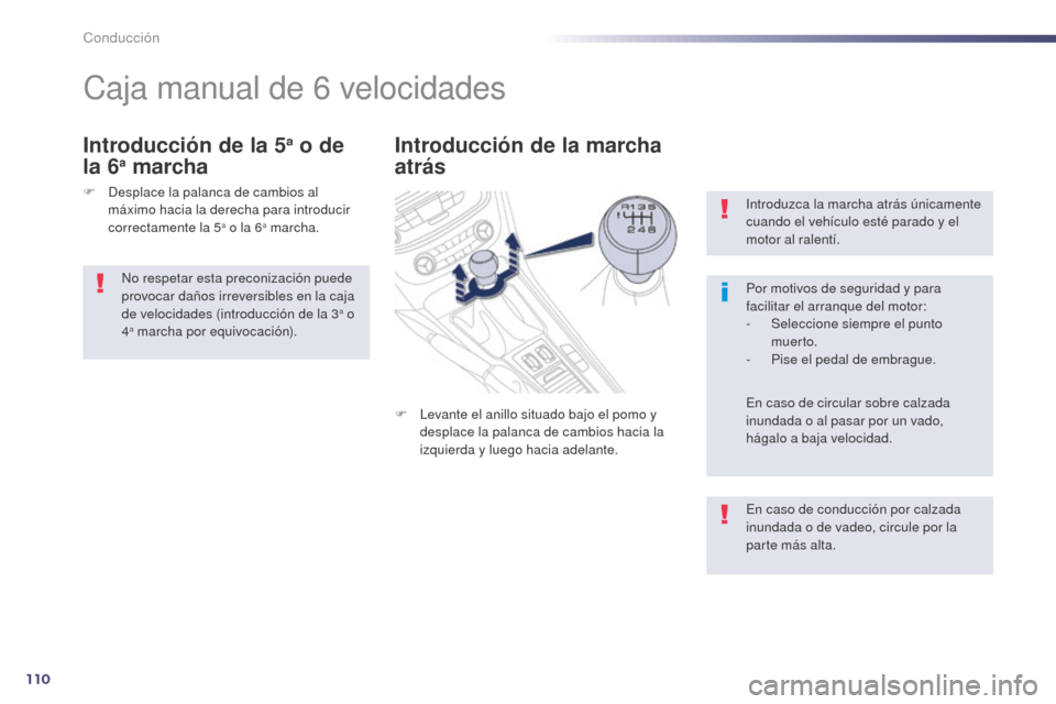 Peugeot 508 Hybrid 2014  Manual del propietario (in Spanish) 110
Introduzca la marcha atrás únicamente 
cuando el vehículo esté parado y el 
motor al ralentí.
Por motivos de seguridad y para 
facilitar el arranque del motor:
-
 Sel
eccione siempre el punto