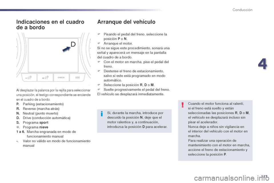 Peugeot 508 Hybrid 2014  Manual del propietario (in Spanish) 113
Indicaciones en el cuadro 
de a bordo
Al desplazar la palanca por la rejilla para seleccionar 
una posición, el testigo correspondiente se enciende 
en el cuadro de a bordo.
P. Parking (estaciona
