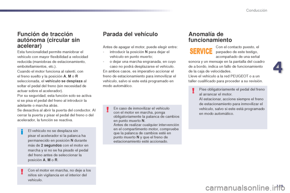 Peugeot 508 Hybrid 2014  Manual del propietario (in Spanish) 119
Pise obligatoriamente el pedal del freno 
al arrancar el motor.
Al estacionar, accione siempre el freno 
de estacionamiento para inmovilizar el 
vehículo, salvo si este está programado 
en modo 