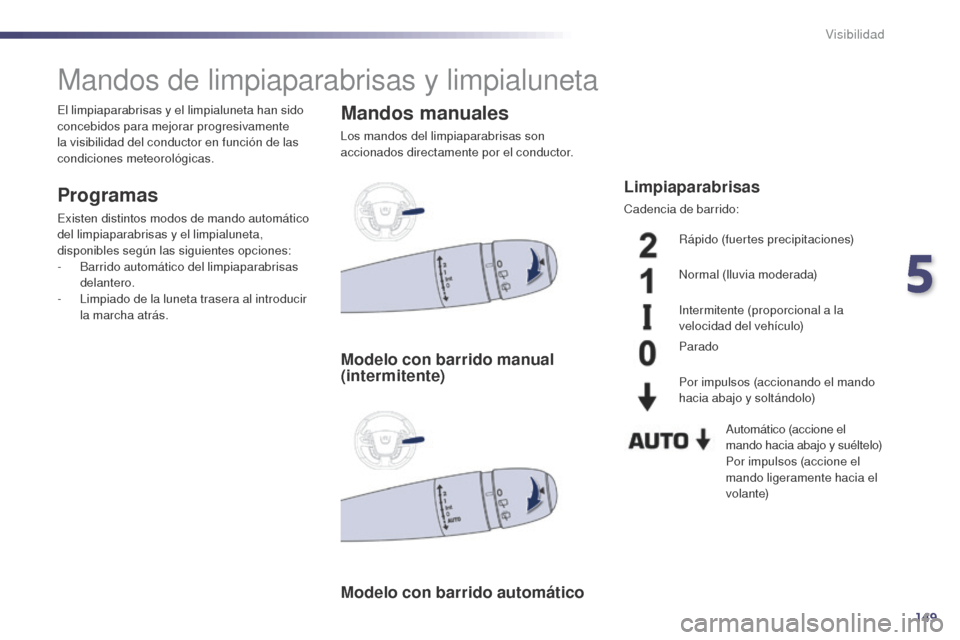 Peugeot 508 Hybrid 2014 Manual del propietario (in Spanish) 149
508_es_Chap05_visibilite_ed02-2014
Mandos de limpiaparabrisas y limpialuneta
Programas
Existen distintos modos de mando automático
del limpiaparabrisas y el limpialuneta,
disponibles según las Peugeot 508 Hybrid 2014 Manual del propietario (in Spanish) 149
508_es_Chap05_visibilite_ed02-2014
Mandos de limpiaparabrisas y limpialuneta
Programas
Existen distintos modos de mando automático
del limpiaparabrisas y el limpialuneta,
disponibles según las