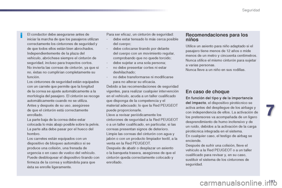 Peugeot 508 Hybrid 2014  Manual del propietario (in Spanish) 181
508_es_Chap07_securite_ed02-2014
El conductor debe asegurarse antes de 
iniciar la marcha de que los pasajeros utilizan 
correctamente los cinturones de seguridad y 
de que todos ellos están bien