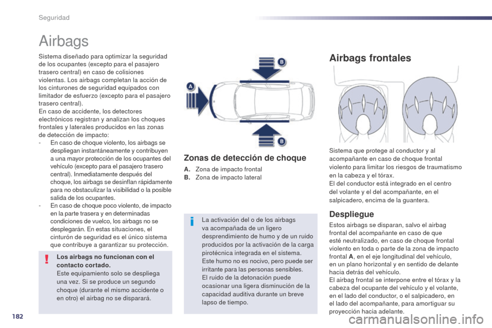 Peugeot 508 Hybrid 2014  Manual del propietario (in Spanish) 182
508_es_Chap07_securite_ed02-2014
Airbags
Sistema diseñado para optimizar la seguridad 
de los ocupantes (excepto para el pasajero 
trasero central) en caso de colisiones 
violentas. Los airbags c
