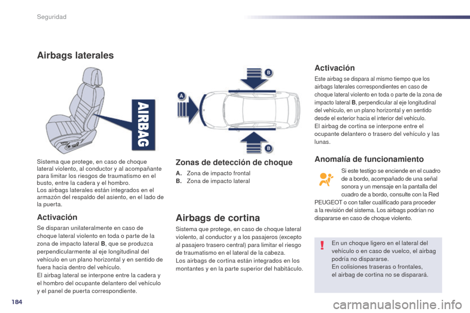 Peugeot 508 Hybrid 2014  Manual del propietario (in Spanish) 184
508_es_Chap07_securite_ed02-2014
Airbags laterales
Activación
Se disparan unilateralmente en caso de 
choque lateral violento en toda o parte de la 
zona de impacto lateral B, que se produzca 
pe